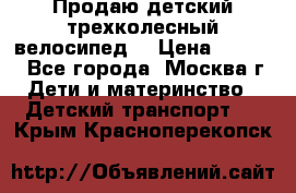 Продаю детский трехколесный велосипед. › Цена ­ 5 000 - Все города, Москва г. Дети и материнство » Детский транспорт   . Крым,Красноперекопск